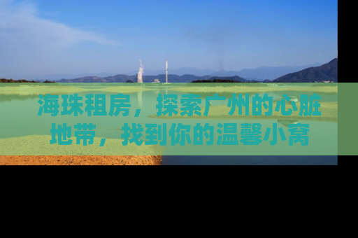 海珠租房，探索广州的心脏地带，找到你的温馨小窝