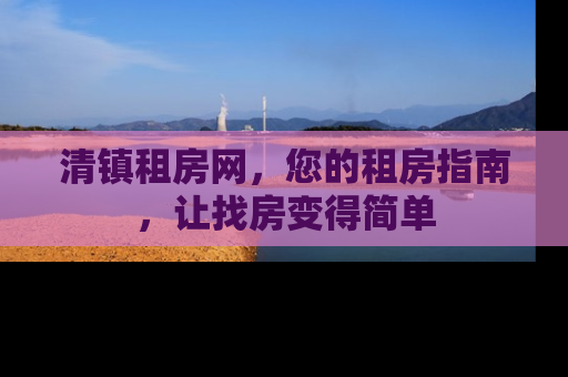 清镇租房网，您的租房指南，让找房变得简单